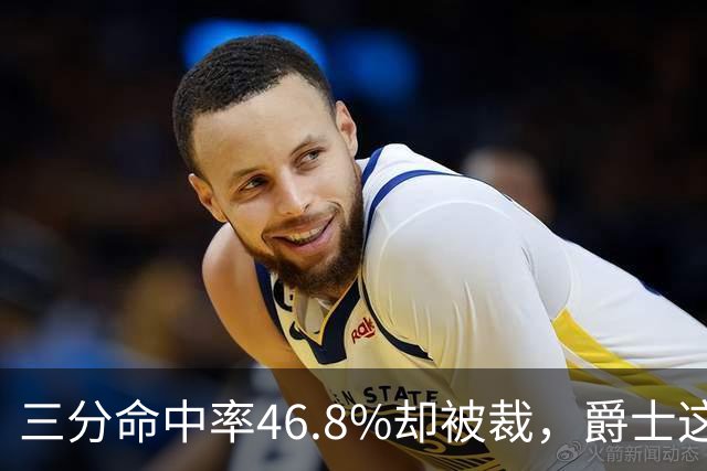 三分命中率46.8%却被裁，爵士这笔操作看不懂