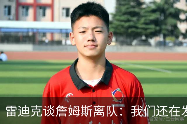 雷迪克谈詹姆斯离队：我们还在发短信，最想念他的稳定性